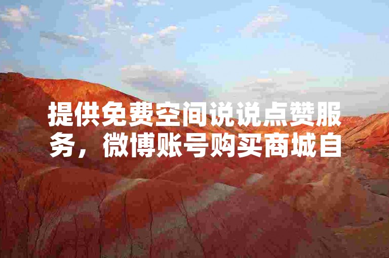 提供免费空间说说点赞服务，微博账号购买商城自助下单。