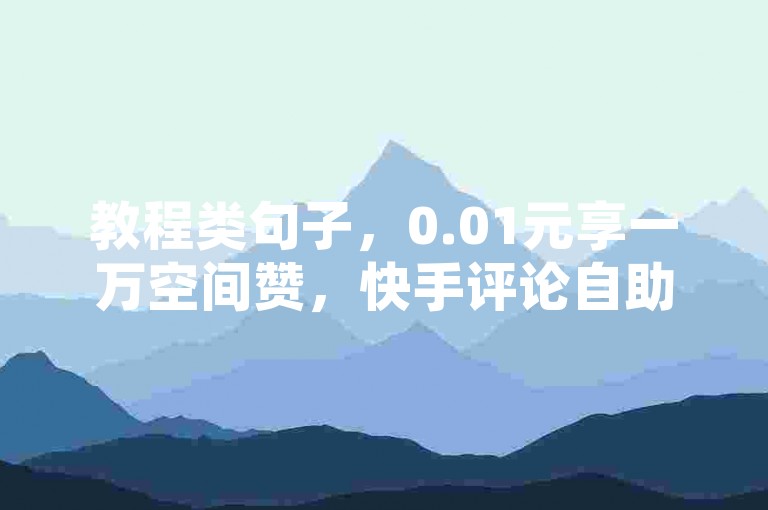教程类句子，0.01元享一万空间赞，快手评论自助下单平台。