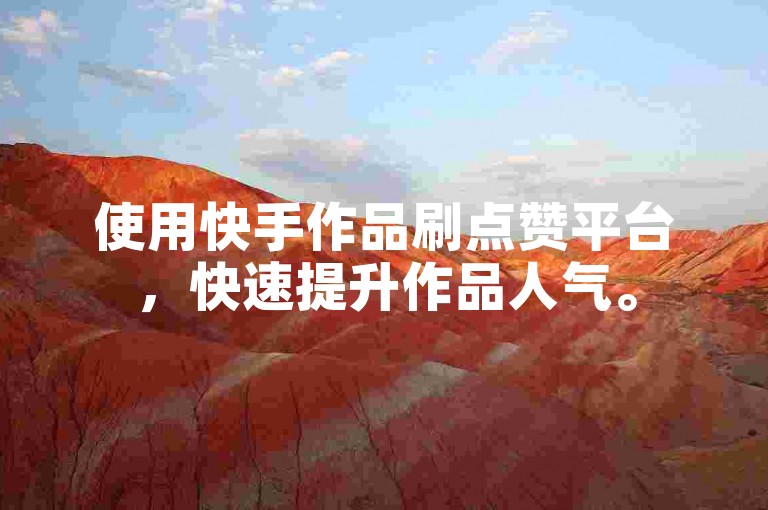 使用快手作品刷点赞平台，快速提升作品人气。