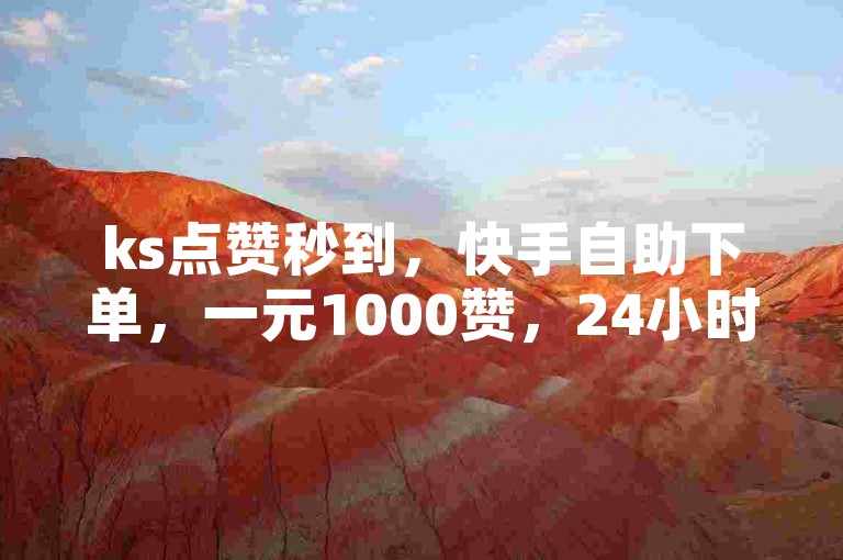 ks点赞秒到，快手自助下单，一元1000赞，24小时服务。