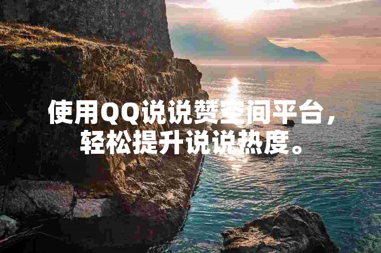 使用QQ说说赞空间平台，轻松提升说说热度。