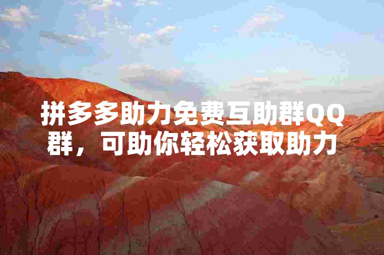 拼多多助力免费互助群QQ群，可助你轻松获取助力。