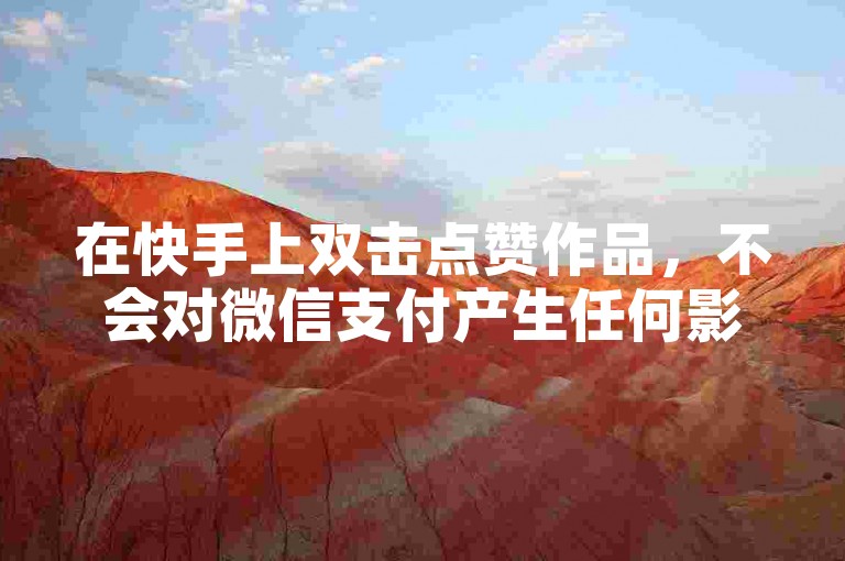在快手上双击点赞作品，不会对微信支付产生任何影响。