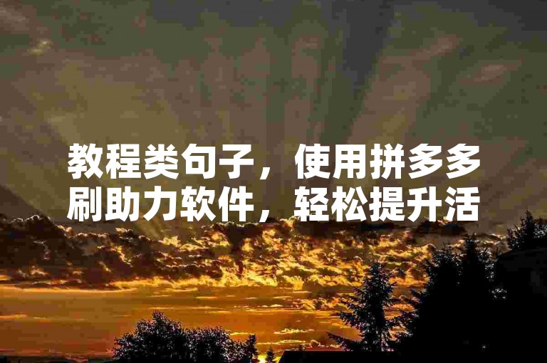 教程类句子，使用拼多多刷助力软件，轻松提升活动排名。