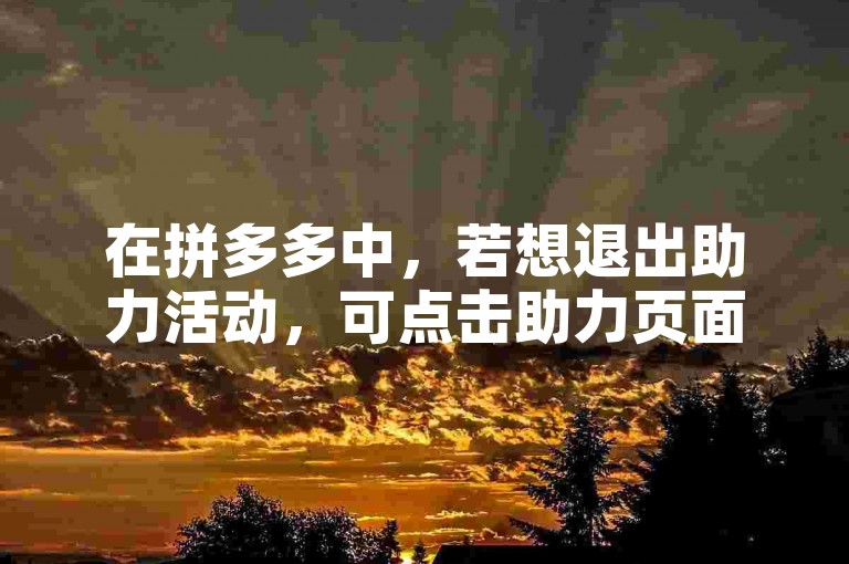 在拼多多中，若想退出助力活动，可点击助力页面的取消助力按钮。