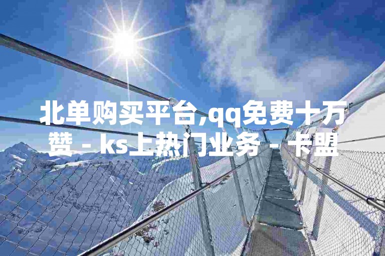 北单购买平台,qq免费十万赞 - ks上热门业务 - 卡盟低价自助下单秒到