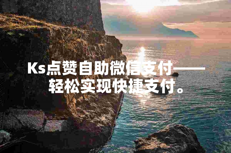 Ks点赞自助微信支付——轻松实现快捷支付。