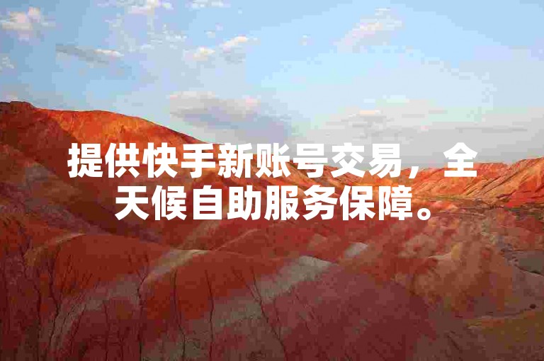提供快手新账号交易，全天候自助服务保障。
