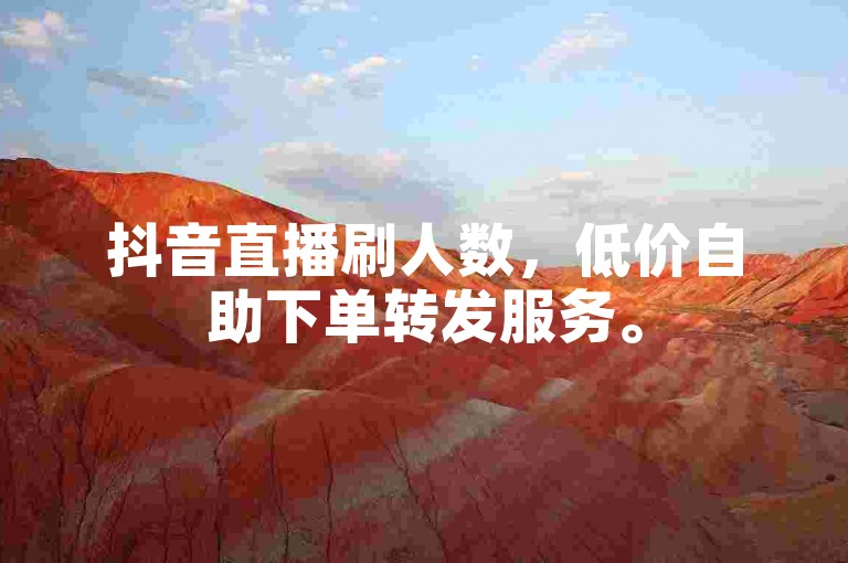 抖音直播刷人数，低价自助下单转发服务。
