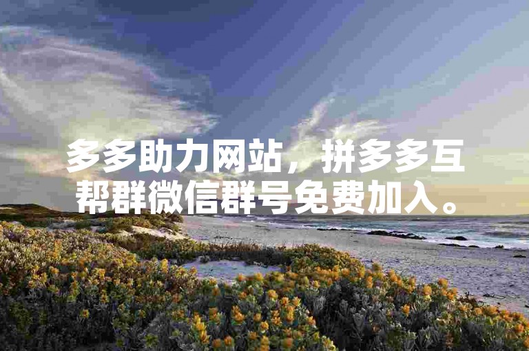 多多助力网站，拼多多互帮群微信群号免费加入。