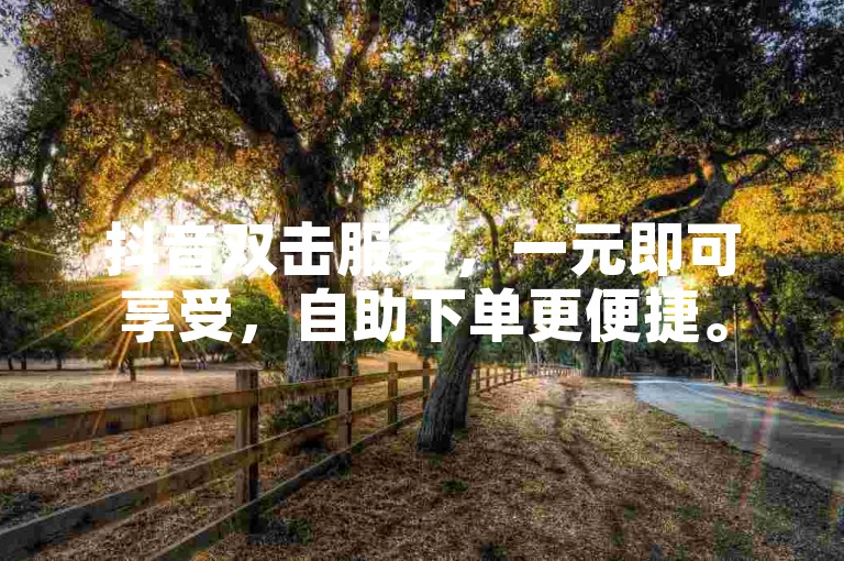 抖音双击服务，一元即可享受，自助下单更便捷。