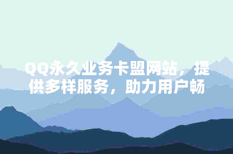 QQ永久业务卡盟网站，提供多样服务，助力用户畅享网络便捷。