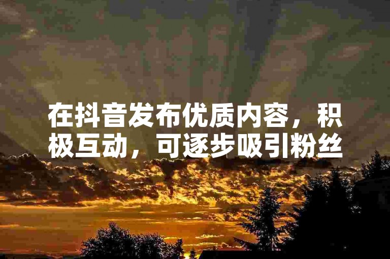 在抖音发布优质内容，积极互动，可逐步吸引粉丝。