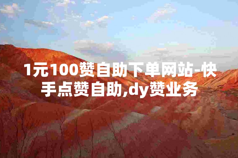 1元100赞自助下单网站-快手点赞自助,dy赞业务
