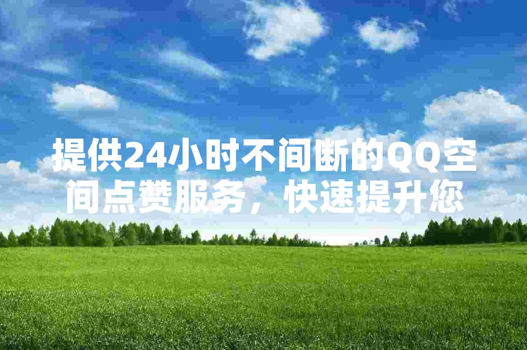 提供24小时不间断的QQ空间点赞服务，快速提升您的社交影响力。