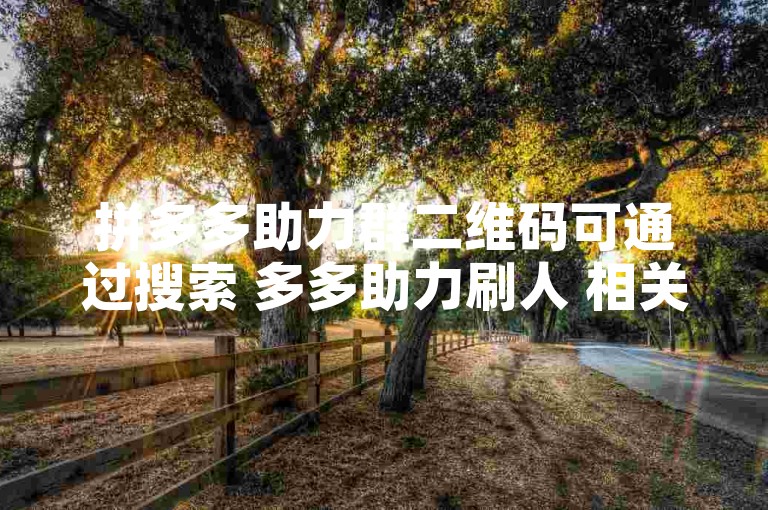 拼多多助力群二维码可通过搜索 多多助力刷人 相关资讯获取。