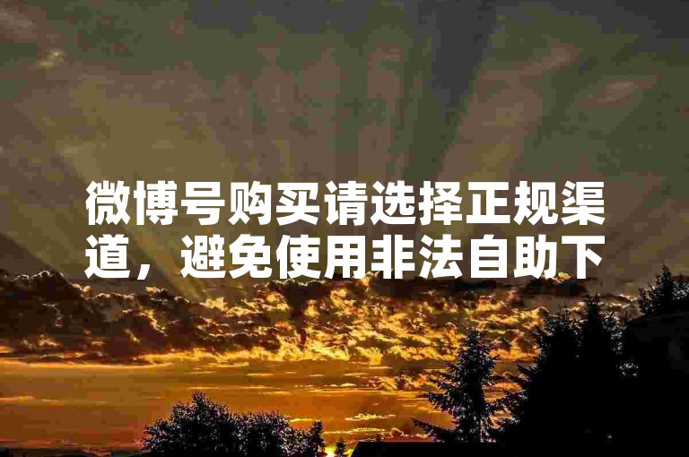 微博号购买请选择正规渠道，避免使用非法自助下单平台。