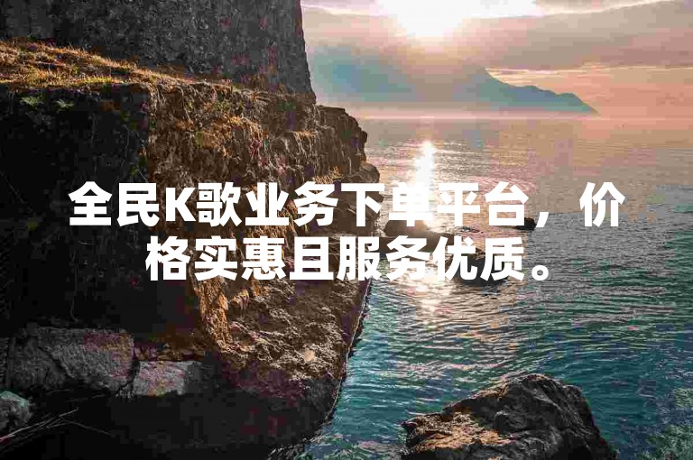 全民K歌业务下单平台，价格实惠且服务优质。