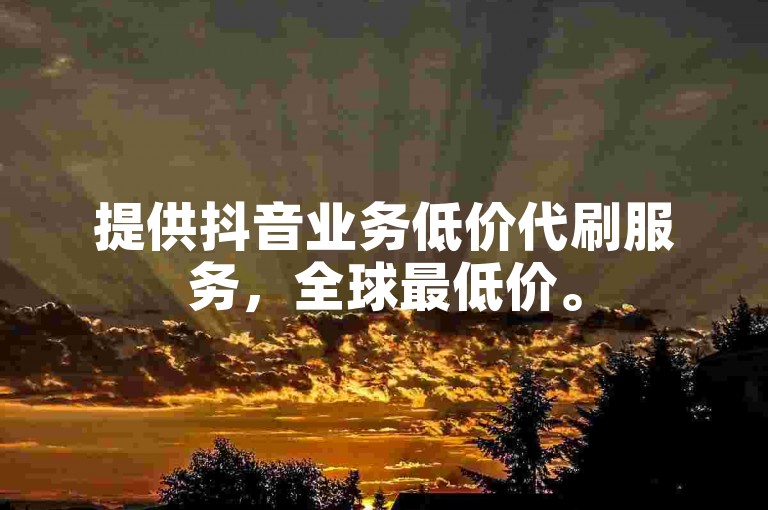 提供抖音业务低价代刷服务，全球最低价。