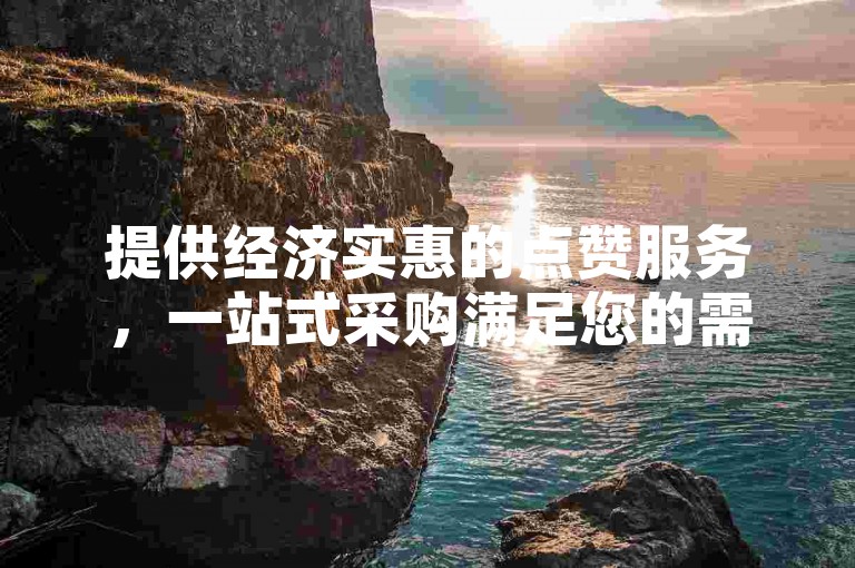 提供经济实惠的点赞服务，一站式采购满足您的需求。