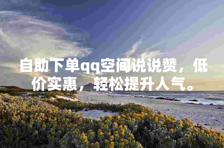 自助下单qq空间说说赞，低价实惠，轻松提升人气。