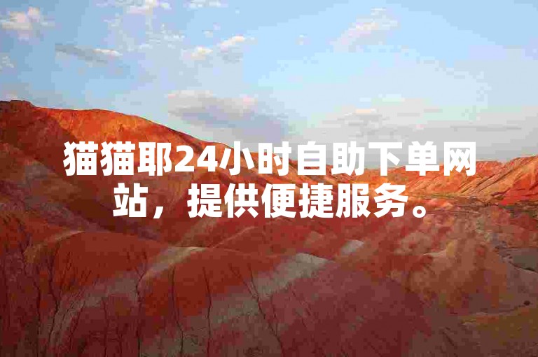猫猫耶24小时自助下单网站，提供便捷服务。