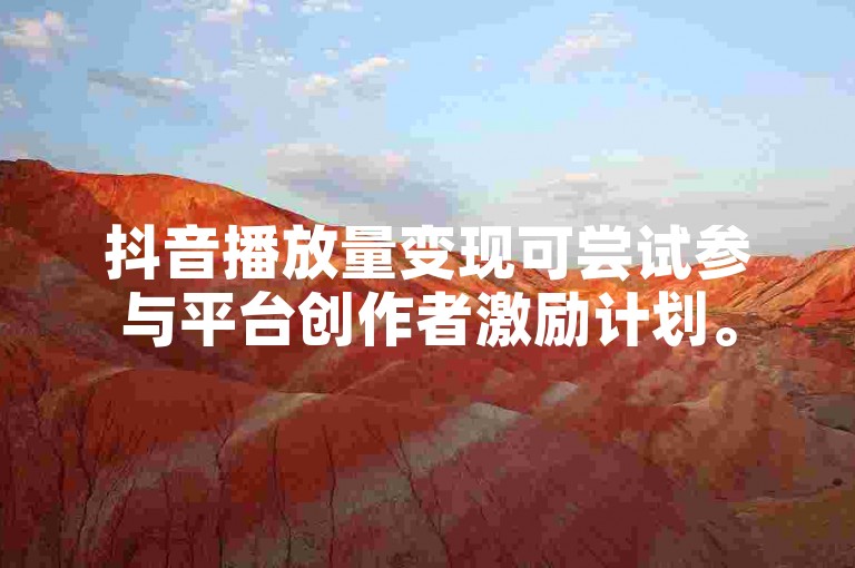 抖音播放量变现可尝试参与平台创作者激励计划。