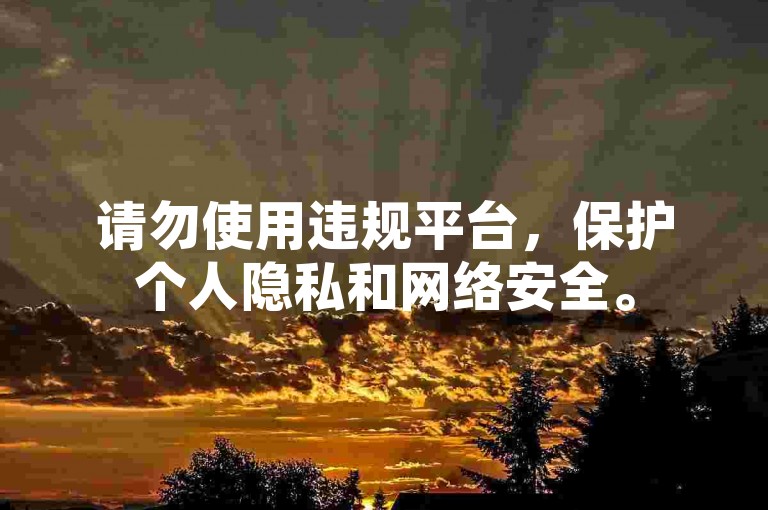 请勿使用违规平台，保护个人隐私和网络安全。