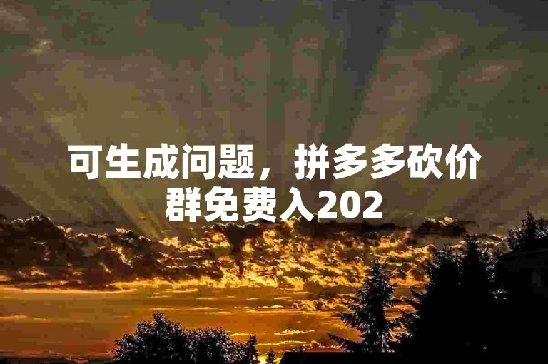 可生成问题，拼多多砍价群免费入2025年微信群行吗。