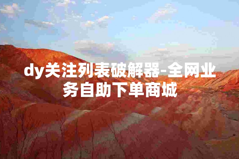 dy关注列表破解器-全网业务自助下单商城