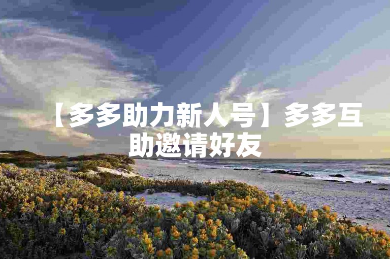 【多多助力新人号】多多互助邀请好友