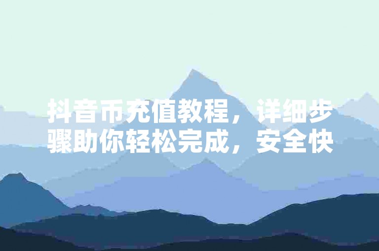 抖音币充值教程，详细步骤助你轻松完成，安全快捷。