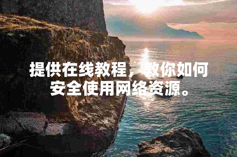 提供在线教程，教你如何安全使用网络资源。