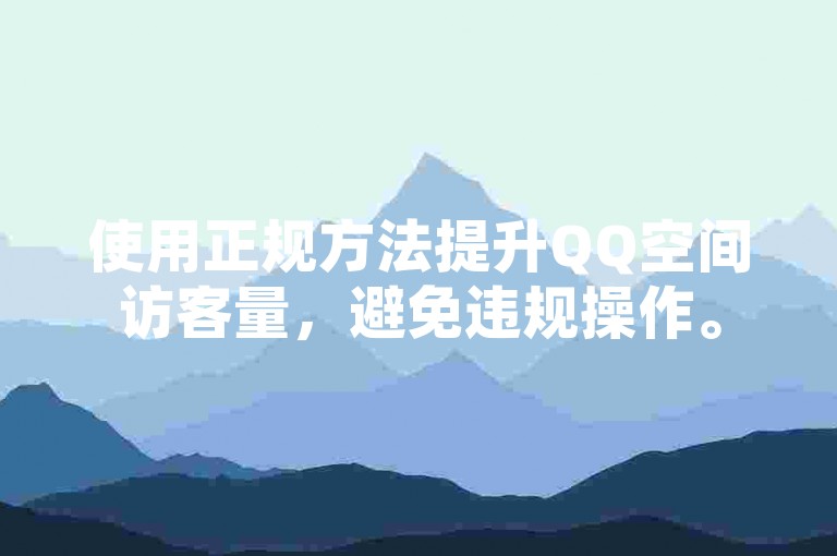 使用正规方法提升QQ空间访客量，避免违规操作。