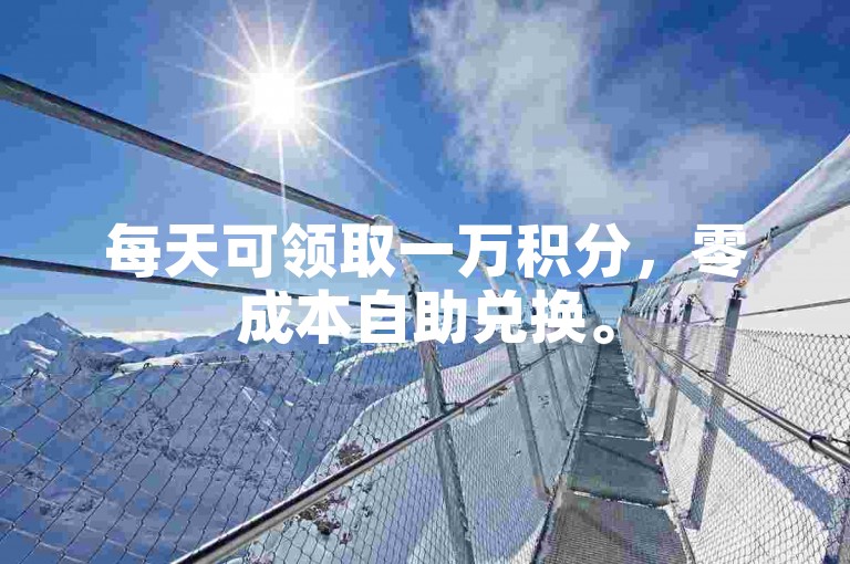 每天可领取一万积分，零成本自助兑换。