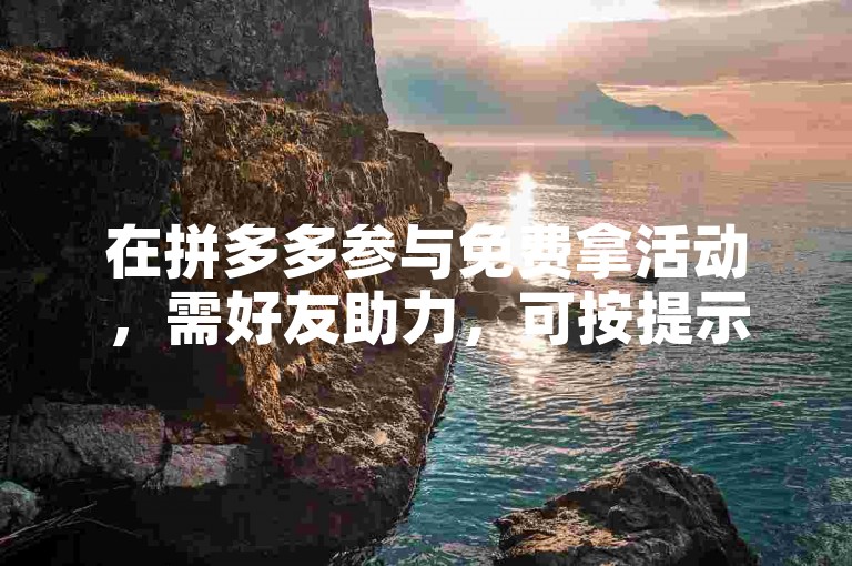 在拼多多参与免费拿活动，需好友助力，可按提示操作。