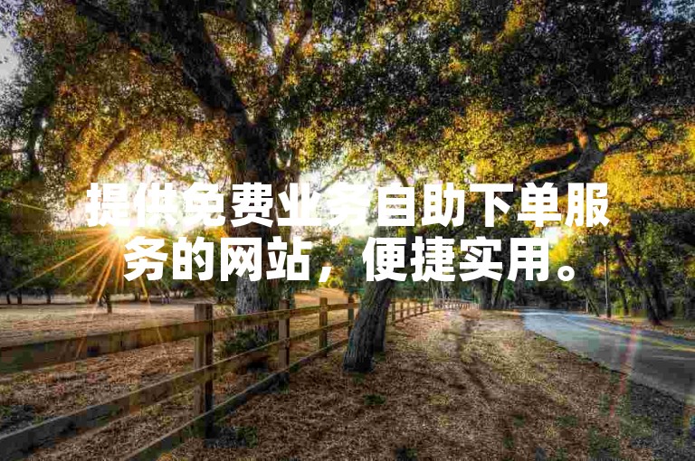 提供免费业务自助下单服务的网站，便捷实用。
