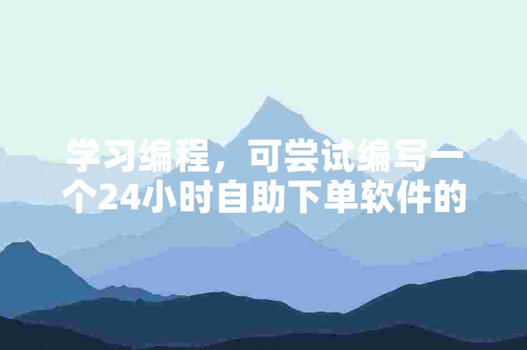 学习编程，可尝试编写一个24小时自助下单软件的代码。