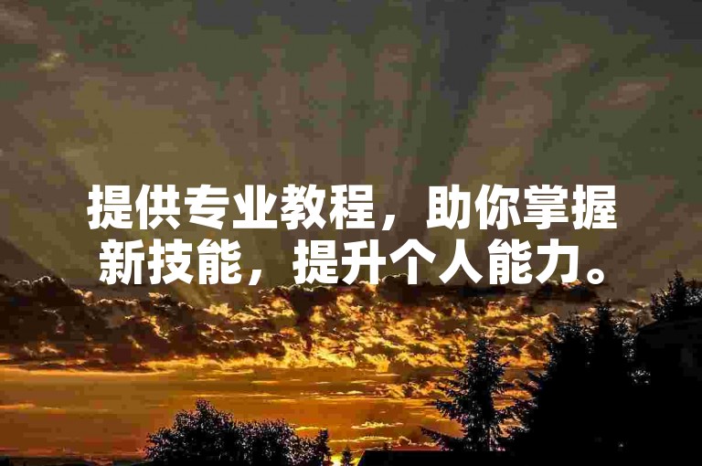 提供专业教程，助你掌握新技能，提升个人能力。