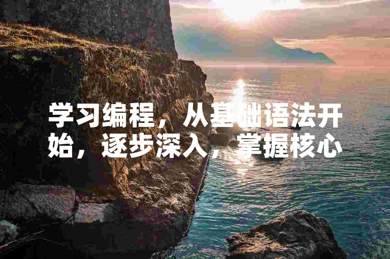学习编程，从基础语法开始，逐步深入，掌握核心技能。