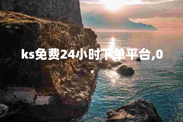 ks免费24小时下单平台,0.5元1000赞自助下单