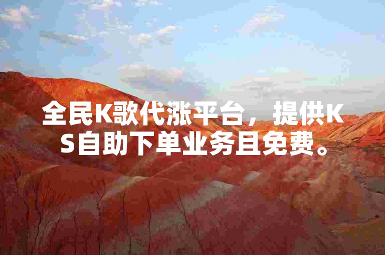 全民K歌代涨平台，提供KS自助下单业务且免费。