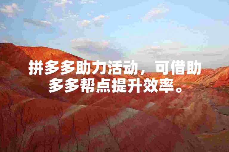 拼多多助力活动，可借助多多帮点提升效率。