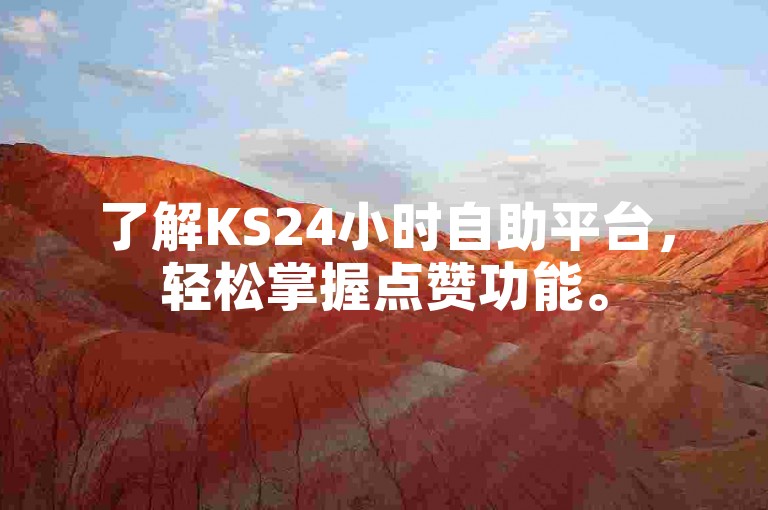 了解KS24小时自助平台，轻松掌握点赞功能。