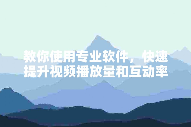 教你使用专业软件，快速提升视频播放量和互动率。
