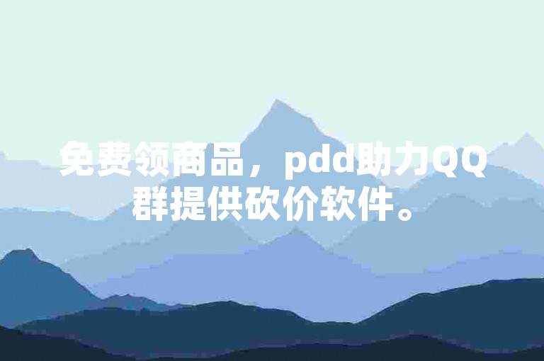 免费领商品，pdd助力QQ群提供砍价软件。