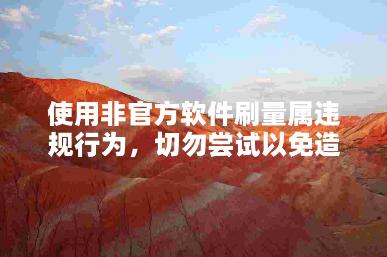 使用非官方软件刷量属违规行为，切勿尝试以免造成损失。