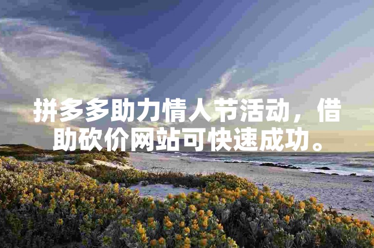 拼多多助力情人节活动，借助砍价网站可快速成功。