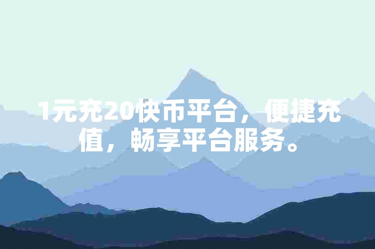 1元充20快币平台，便捷充值，畅享平台服务。