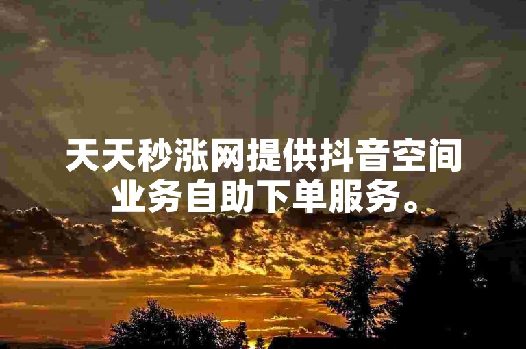 天天秒涨网提供抖音空间业务自助下单服务。